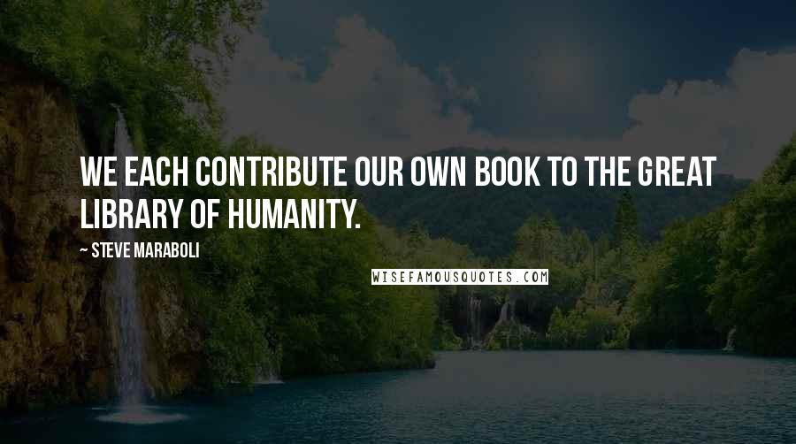 Steve Maraboli quotes: We each contribute our own book to the great library of humanity.