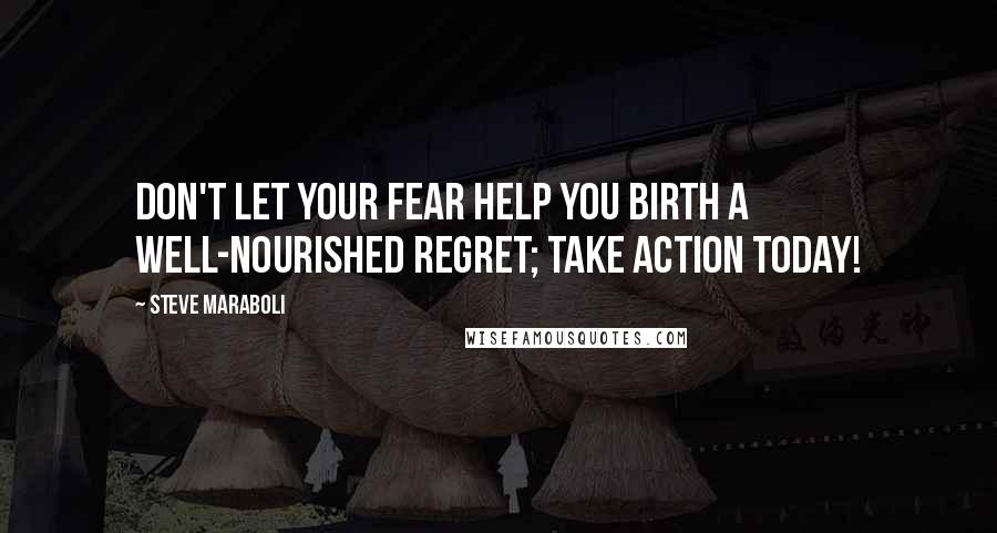 Steve Maraboli quotes: Don't let your fear help you birth a well-nourished regret; take action today!