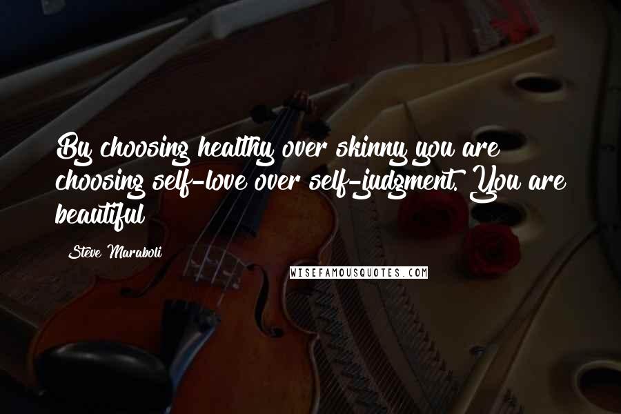 Steve Maraboli quotes: By choosing healthy over skinny you are choosing self-love over self-judgment. You are beautiful!