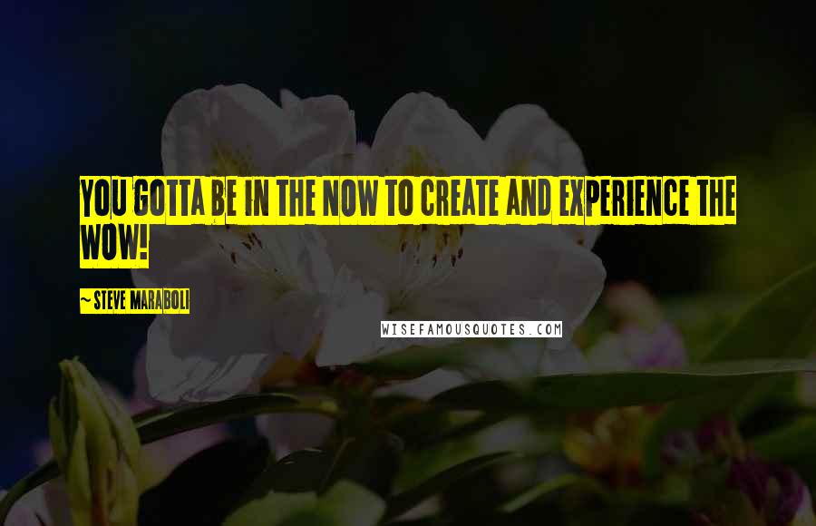 Steve Maraboli quotes: You gotta be in the NOW to create and experience the WOW!