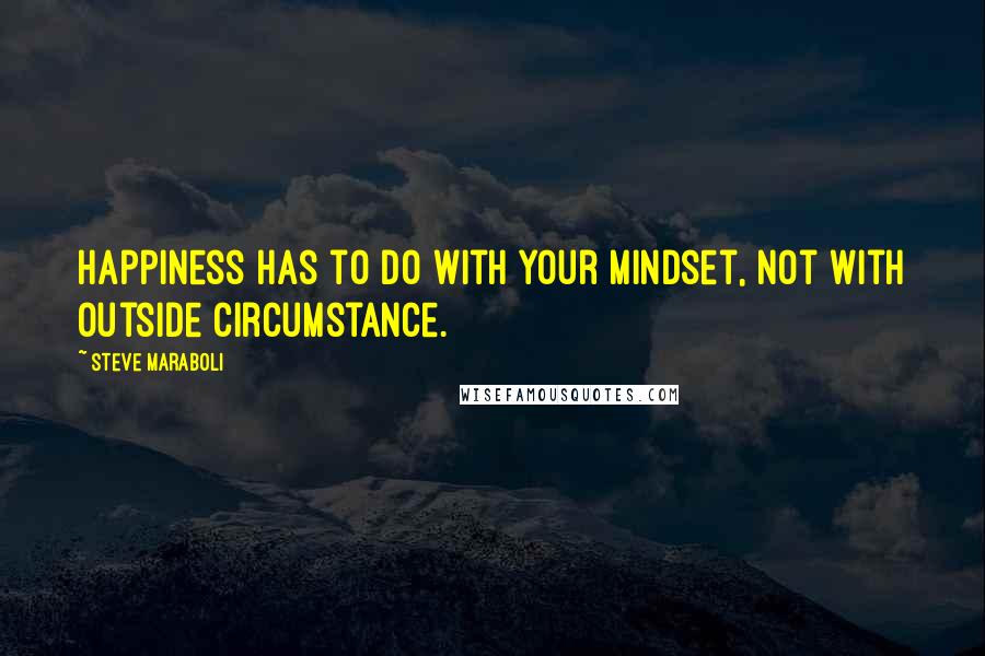 Steve Maraboli quotes: Happiness has to do with your mindset, not with outside circumstance.