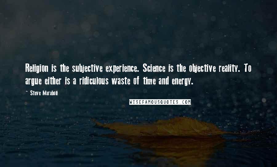 Steve Maraboli quotes: Religion is the subjective experience. Science is the objective reality. To argue either is a ridiculous waste of time and energy.