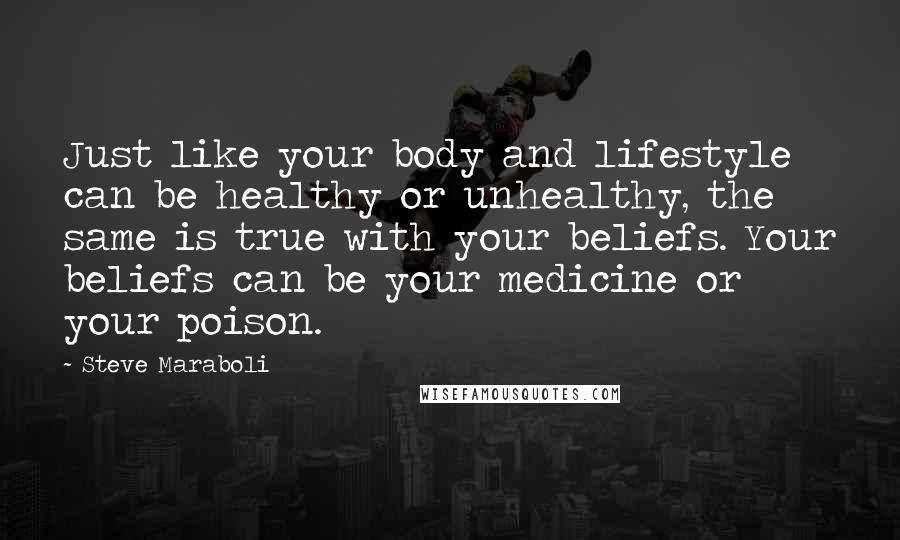 Steve Maraboli quotes: Just like your body and lifestyle can be healthy or unhealthy, the same is true with your beliefs. Your beliefs can be your medicine or your poison.