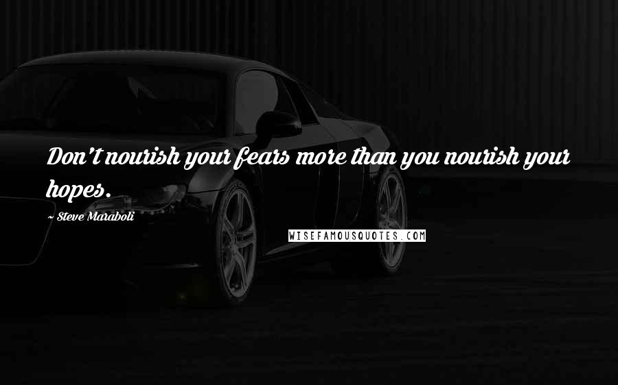 Steve Maraboli quotes: Don't nourish your fears more than you nourish your hopes.