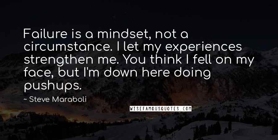 Steve Maraboli quotes: Failure is a mindset, not a circumstance. I let my experiences strengthen me. You think I fell on my face, but I'm down here doing pushups.