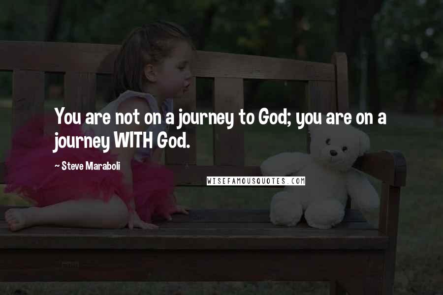 Steve Maraboli quotes: You are not on a journey to God; you are on a journey WITH God.