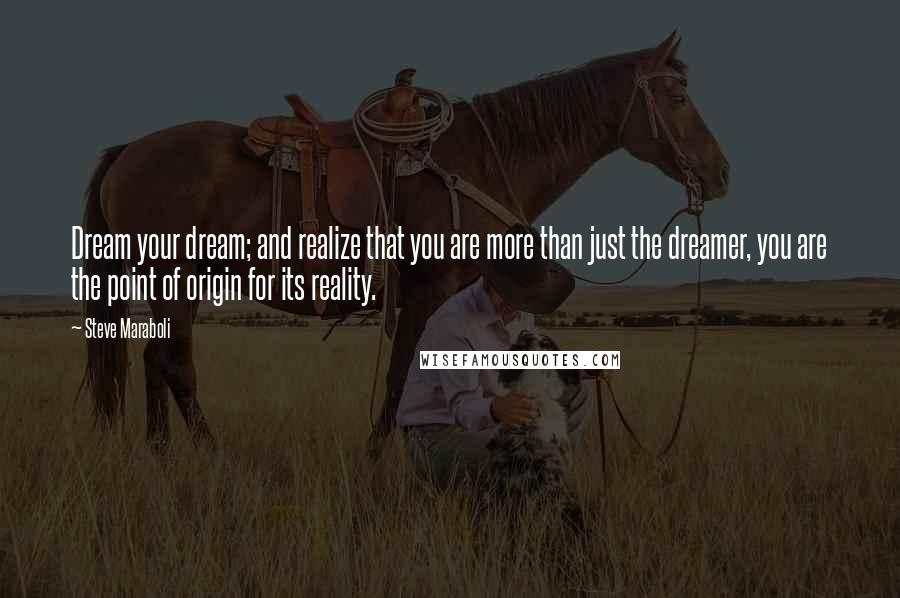 Steve Maraboli quotes: Dream your dream; and realize that you are more than just the dreamer, you are the point of origin for its reality.