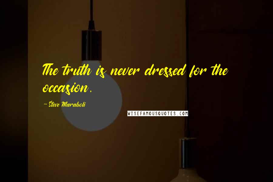 Steve Maraboli quotes: The truth is never dressed for the occasion.