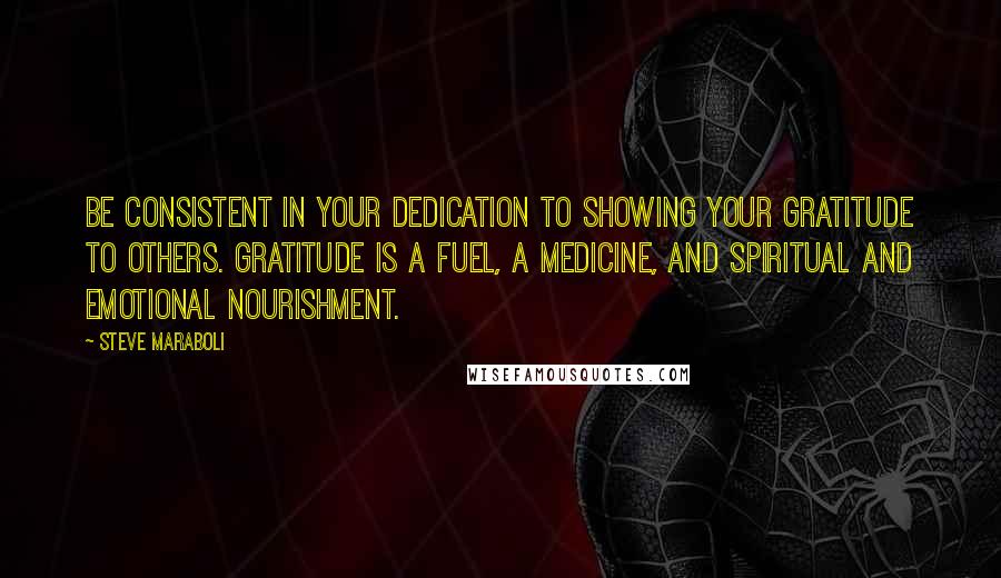 Steve Maraboli quotes: Be consistent in your dedication to showing your gratitude to others. Gratitude is a fuel, a medicine, and spiritual and emotional nourishment.