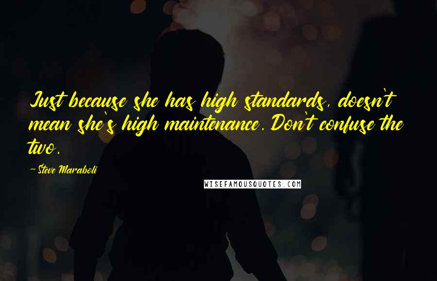 Steve Maraboli quotes: Just because she has high standards, doesn't mean she's high maintenance. Don't confuse the two.