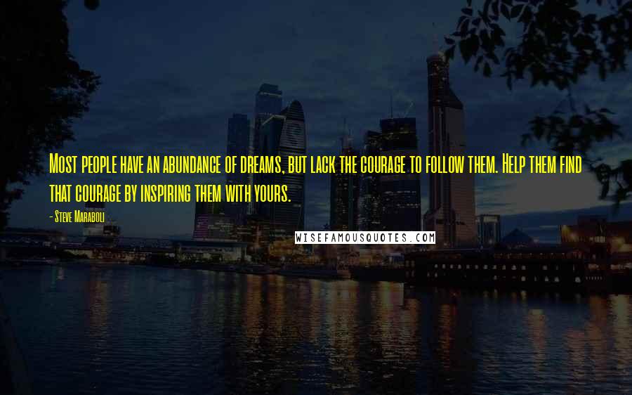 Steve Maraboli quotes: Most people have an abundance of dreams, but lack the courage to follow them. Help them find that courage by inspiring them with yours.