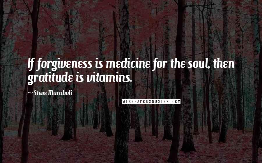 Steve Maraboli quotes: If forgiveness is medicine for the soul, then gratitude is vitamins.