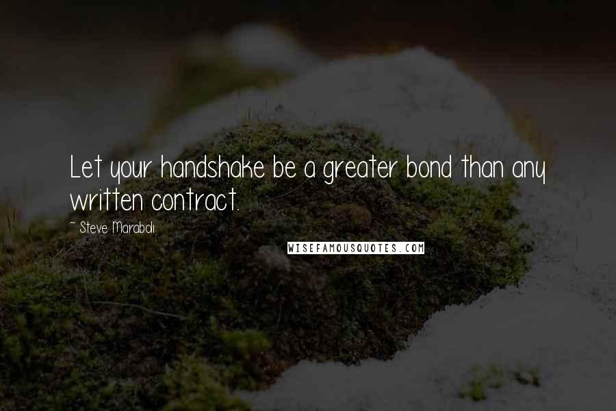 Steve Maraboli quotes: Let your handshake be a greater bond than any written contract.