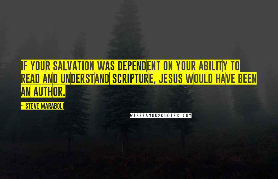 Steve Maraboli quotes: If your salvation was dependent on your ability to read and understand scripture, Jesus would have been an author.