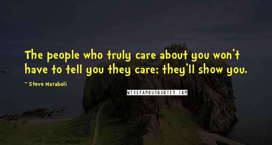 Steve Maraboli quotes: The people who truly care about you won't have to tell you they care; they'll show you.