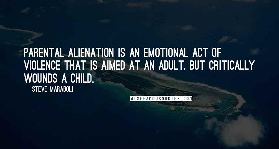 Steve Maraboli quotes: Parental Alienation is an emotional act of violence that is aimed at an adult, but critically wounds a child.