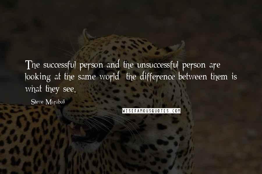 Steve Maraboli quotes: The successful person and the unsuccessful person are looking at the same world; the difference between them is what they see.