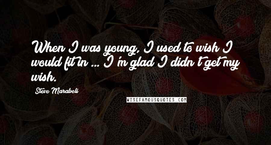 Steve Maraboli quotes: When I was young, I used to wish I would fit in ... I'm glad I didn't get my wish.