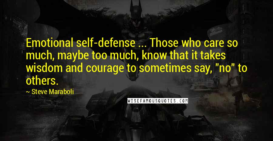 Steve Maraboli quotes: Emotional self-defense ... Those who care so much, maybe too much, know that it takes wisdom and courage to sometimes say, "no" to others.