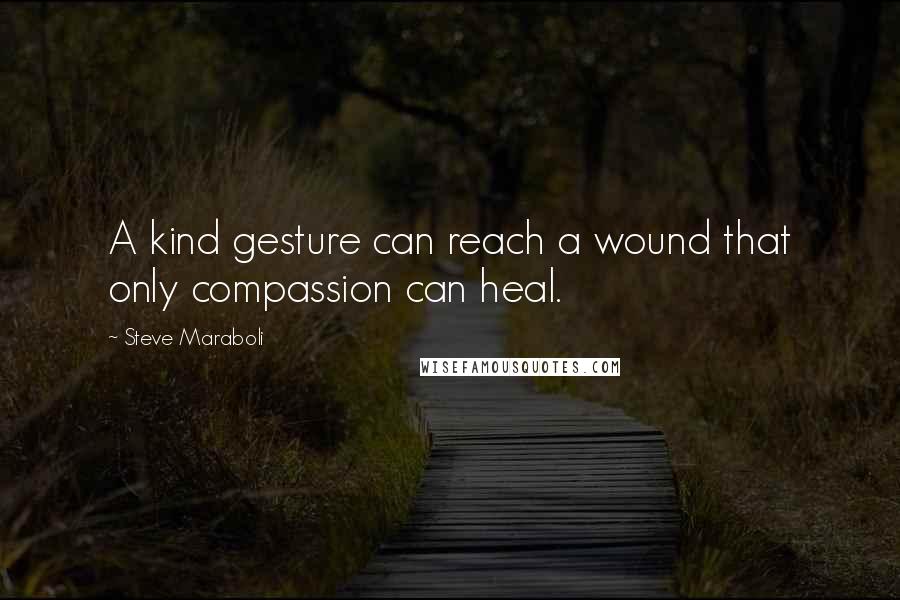 Steve Maraboli quotes: A kind gesture can reach a wound that only compassion can heal.