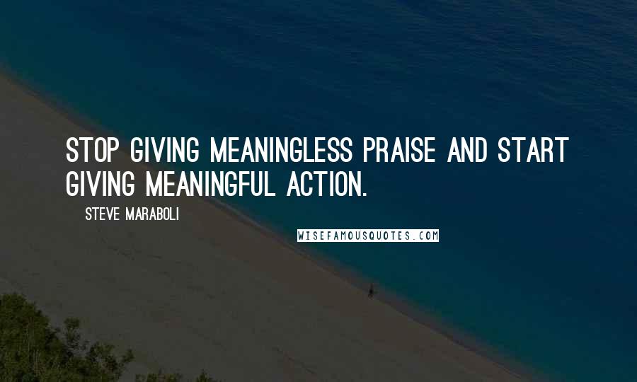 Steve Maraboli quotes: Stop giving meaningless praise and start giving meaningful action.