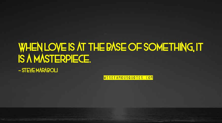 Steve Maraboli Quotes By Steve Maraboli: When love is at the base of something,