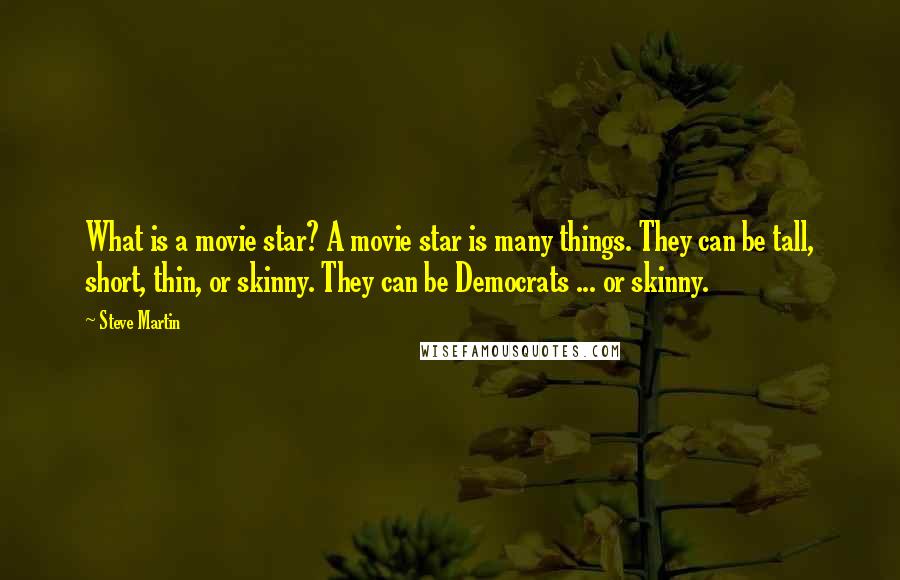 Steve Martin quotes: What is a movie star? A movie star is many things. They can be tall, short, thin, or skinny. They can be Democrats ... or skinny.