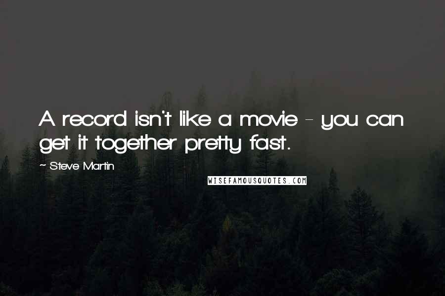 Steve Martin quotes: A record isn't like a movie - you can get it together pretty fast.