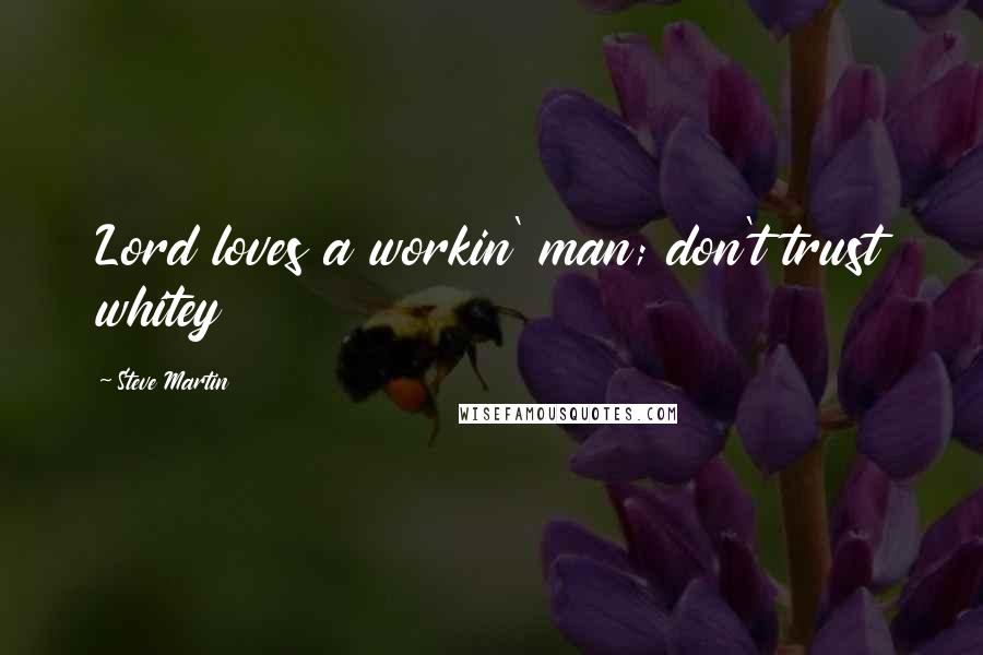 Steve Martin quotes: Lord loves a workin' man; don't trust whitey