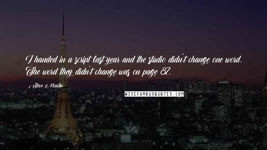 Steve Martin quotes: I handed in a script last year and the studio didn't change one word. The word they didn't change was on page 87.