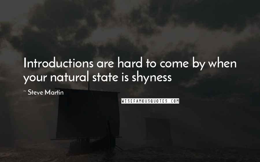 Steve Martin quotes: Introductions are hard to come by when your natural state is shyness