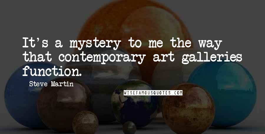 Steve Martin quotes: It's a mystery to me the way that contemporary art galleries function.