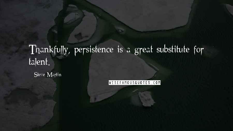 Steve Martin quotes: Thankfully, persistence is a great substitute for talent.