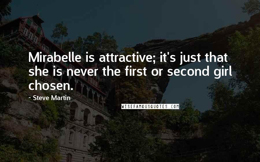 Steve Martin quotes: Mirabelle is attractive; it's just that she is never the first or second girl chosen.