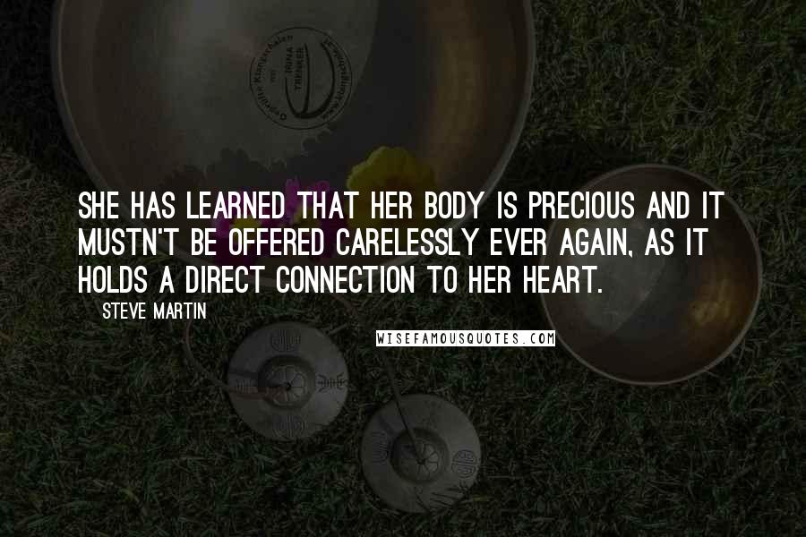 Steve Martin quotes: She has learned that her body is precious and it mustn't be offered carelessly ever again, as it holds a direct connection to her heart.