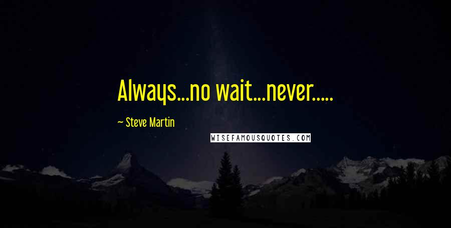 Steve Martin quotes: Always...no wait...never.....