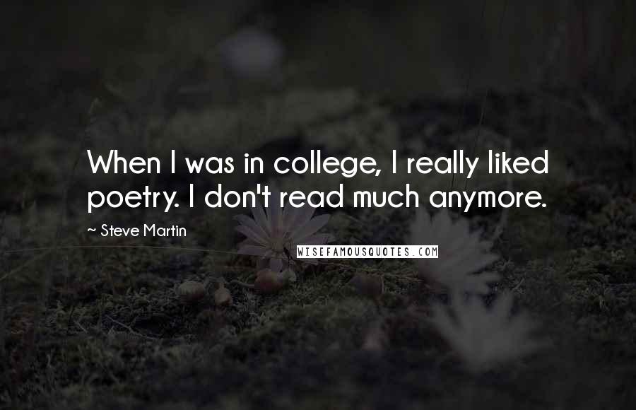 Steve Martin quotes: When I was in college, I really liked poetry. I don't read much anymore.