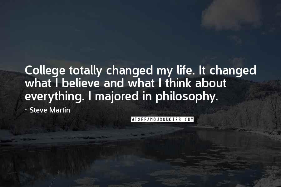 Steve Martin quotes: College totally changed my life. It changed what I believe and what I think about everything. I majored in philosophy.