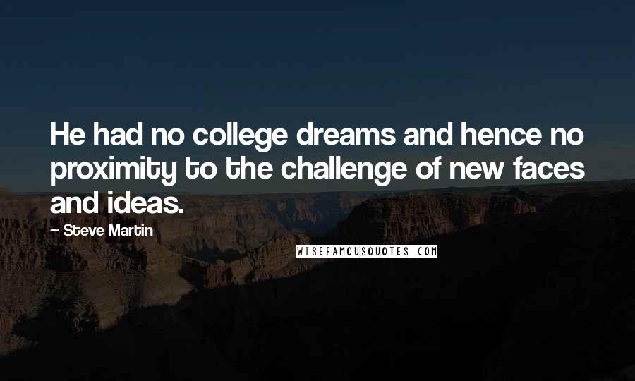 Steve Martin quotes: He had no college dreams and hence no proximity to the challenge of new faces and ideas.