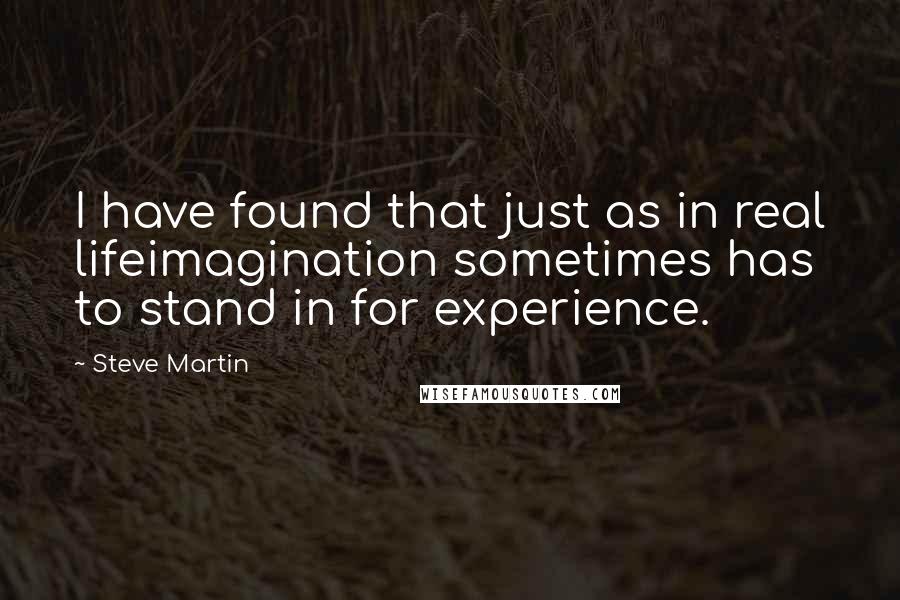 Steve Martin quotes: I have found that just as in real lifeimagination sometimes has to stand in for experience.