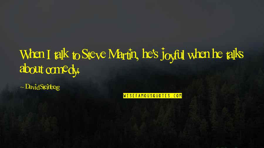 Steve Martin Quotes By David Steinberg: When I talk to Steve Martin, he's joyful