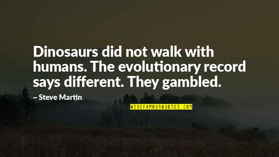 Steve Martin Quotes By Steve Martin: Dinosaurs did not walk with humans. The evolutionary