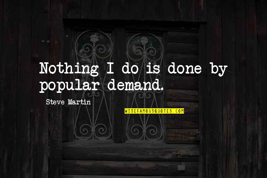 Steve Martin Quotes By Steve Martin: Nothing I do is done by popular demand.
