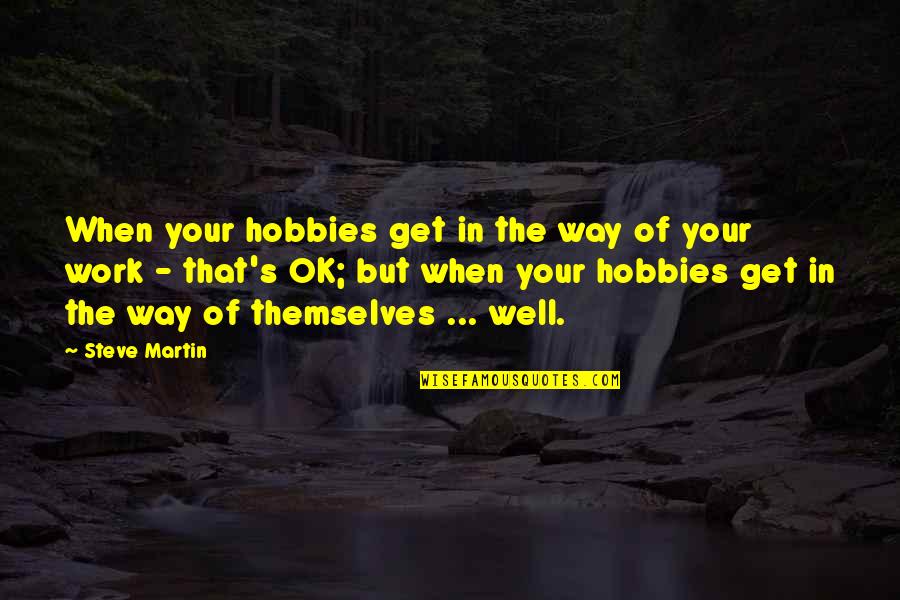 Steve Martin Quotes By Steve Martin: When your hobbies get in the way of