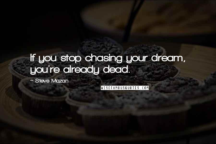 Steve Mazan quotes: If you stop chasing your dream, you're already dead.