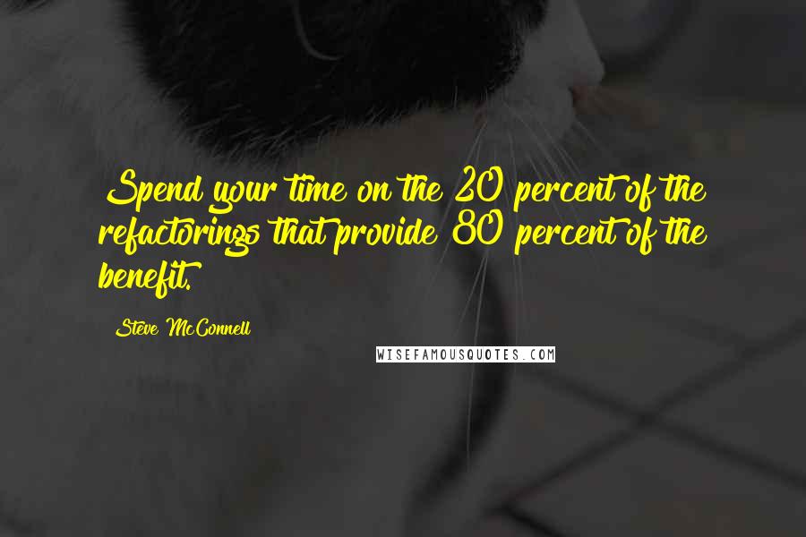 Steve McConnell quotes: Spend your time on the 20 percent of the refactorings that provide 80 percent of the benefit.