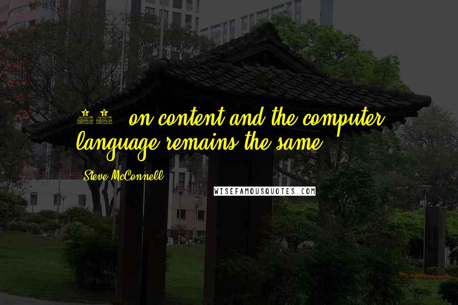 Steve McConnell quotes: 95% on content and the computer language remains the same.