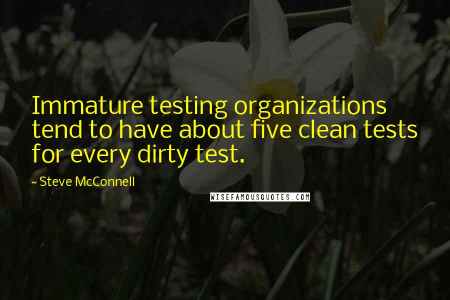 Steve McConnell quotes: Immature testing organizations tend to have about five clean tests for every dirty test.