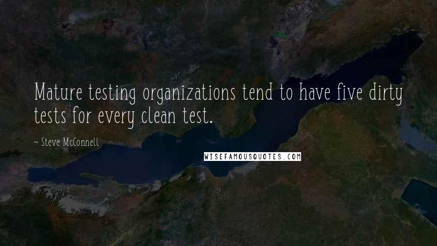 Steve McConnell quotes: Mature testing organizations tend to have five dirty tests for every clean test.