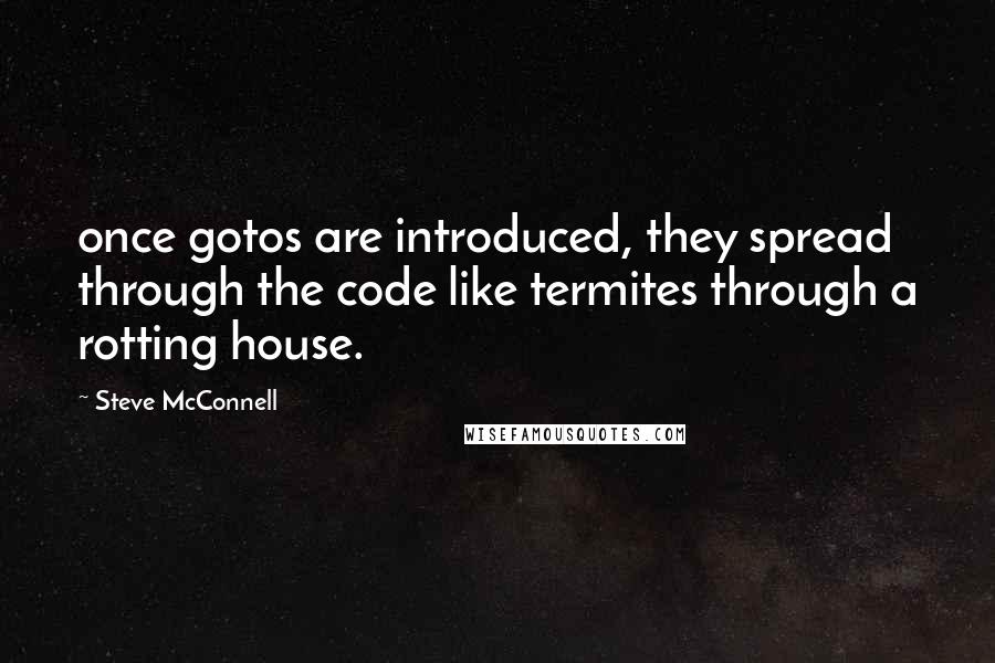 Steve McConnell quotes: once gotos are introduced, they spread through the code like termites through a rotting house.